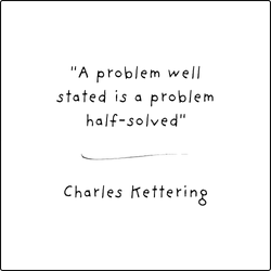 Chales Kettering Quote - "A Problem well stated is a problem half solved."